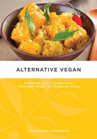 Title: Alternative Vegan: International Vegan Fare Straight from the Produce Aisle, Author: Dino Sarma Weierman