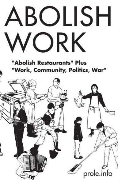 Abolish Work: "Abolish Restaurants" Plus "Work, Community, Politics, War"