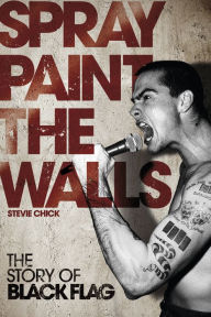 Title: Spray Paint the Walls: The Story of Black Flag, Author: Stevie Chick