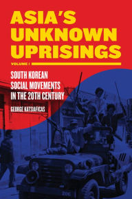 Title: Asia's Unknown Uprisings Volume 1: South Korean Social Movements in the 20th Century, Author: George Katsiaficas