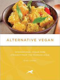 Title: Alternative Vegan: International Vegan Fare Straight from the Produce Aisle, Author: Dino Sarma Weierman