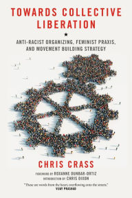 Title: Towards Collective Liberation: Anti-Racist Organizing, Feminist Praxis, and Movement Building Strategy, Author: Chris Crass