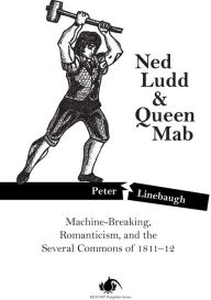 Title: Ned Ludd & Queen Mab: Machine-Breaking, Romanticism, and the Several Commons of 1811-12, Author: Peter Linebaugh