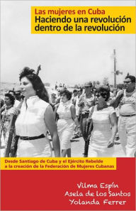 Title: Las mujeres en Cuba: Haciendo una revolucion dentro de la revolucion, Author: Vilma Espin
