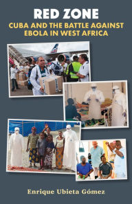 Title: Red Zone, Cuba and the Battle Against Ebola in West Africa, Author: Enrique Ubieta
