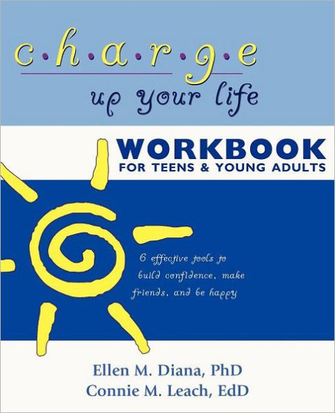 Charge Up Your Life Workbook for Teens and Young Adults: 6 Effective Tools to Build Confidence, Make Friends, Be Happy