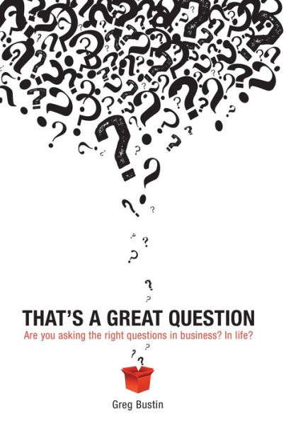 That's a Great Question: Are You Asking the Right Questions in Business? In Life?