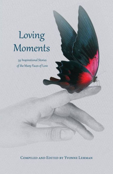 Loving Moments: 59 Inspirational Stories of the Many Faces of Love