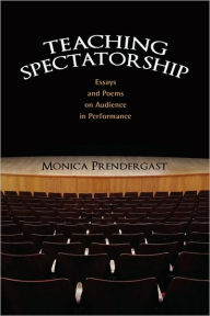 Title: Teaching Spectatorship: Essays and Poems on Audience in Performance, Author: Monica Prendergast