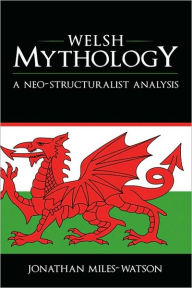 Title: Welsh Mythology: A Neo-Structuralist Analysis, Author: Jonathan Miles-Watson