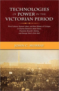 Title: Technologies of Power in the Victorian Period Print Culture, Human Labor, and New Modes of Critique in Charles Dickens's Hard Times, Charlotte Bront's, Author: John Condon Murray