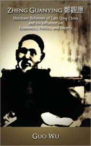 Title: Zheng Guanying, Merchant Reformer of Late Qing China and His Influence on Economics, Politics, and Society, Author: Guo Wu