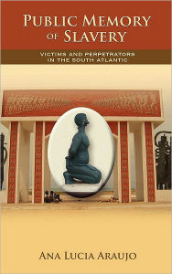 Title: Public Memory of Slavery: Victims and Perpetrators in the South Atlantic, Author: Ana Lucia Araujo