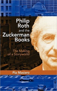 Title: Philip Roth and the Zuckerman Books: The Making of a Storyworld, Author: Pia Masiero