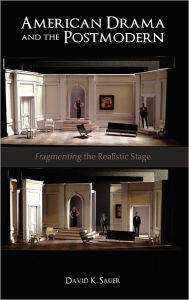 Title: American Drama and the Postmodern: Fragmenting the Realistic Stage, Author: David K Sauer