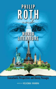 Title: Philip Roth and World Literature: Transatlantic Perspectives and Uneasy Passages, Author: Velichka D Ivanova