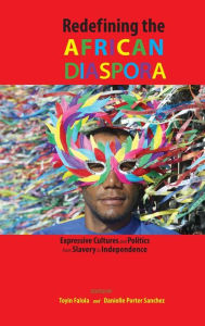 Title: Redefining the African Diaspora: Expressive Cultures and Politics from Slavery to Independence, Author: Toyin Falola