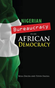 Title: Nigerian Bureaucracy in an African Democracy, Author: Bola Dauda