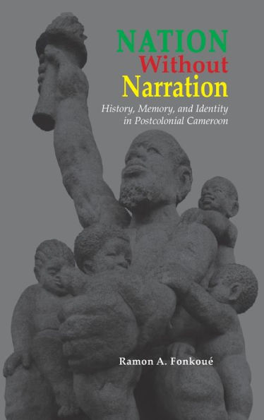 Nation Without Narration: History, Memory and Identity in Postcolonial Cameroon