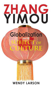 Title: Zhang Yimou: Globalization and the Subject of Culture, Author: Wendy Larson