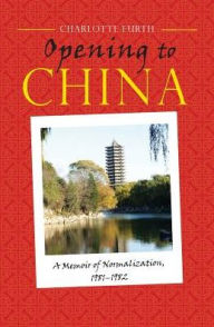 Title: Opening to China: A Memoir of Normalization, 1981-1982, Author: Charlotte Furth
