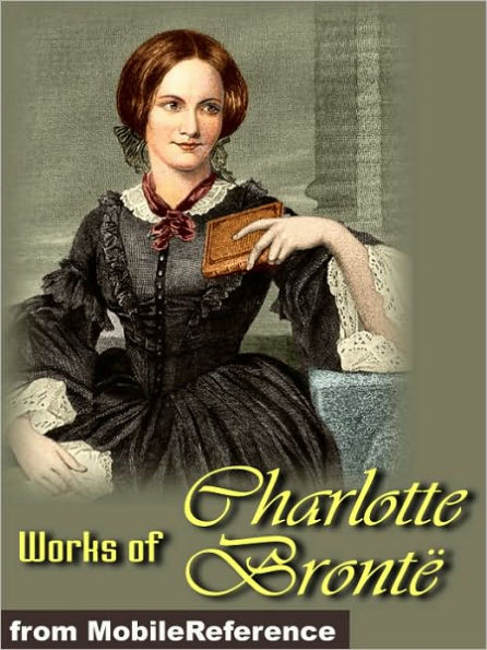 Works of Charlotte Bronte: Jane Eyre, The Professor, Shirley, Villette, Poems & more.