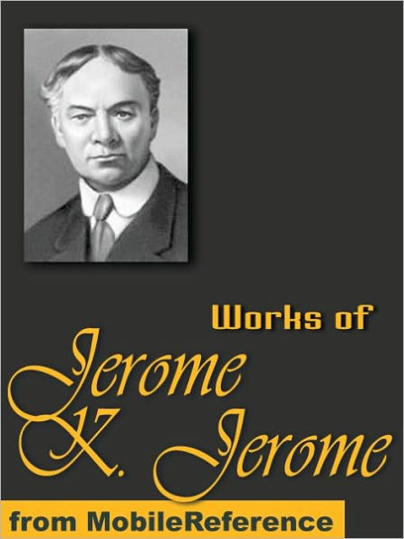 Works of Jerome Klapka Jerome: (100+ Works) Includes Three Men in a Boat, Idle Thoughts of an Idle Fellow, Three Men on the Bummel and more.