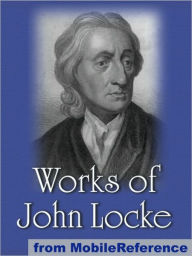Title: Works of John Locke: Including Two Treatises of Government, An Essay Concerning Human Understanding and more., Author: John Locke