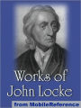 Works of John Locke: Including Two Treatises of Government, An Essay Concerning Human Understanding and more.