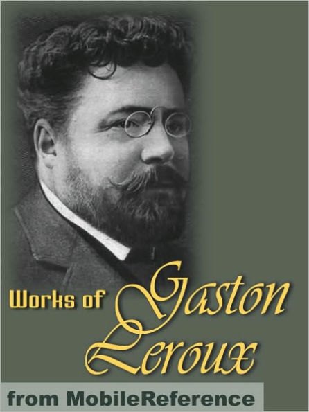 Works of Gaston Leroux: The Double Life / The Mystery of the Yellow Room / The Phantom of the Opera / Balaoo / The Secret of the Night