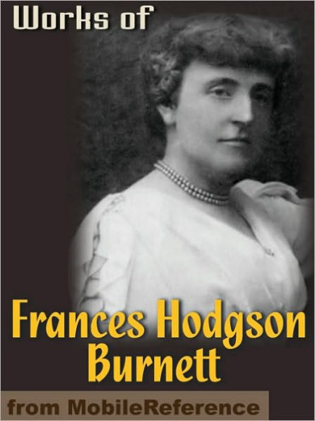 Works of Frances Hodgson Burnett: (35 Works) Includes: The Secret Garden, Sara Crewe, A Little Princess, Little Lord Fauntleroy, The Lost Prince & more