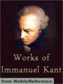 Works of Immanuel Kant: Including Critique of Pure Reason, Critique of Practical Reason, Groundwork of the Metaphysics of Morals & more