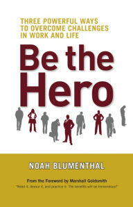 Title: Be the Hero: Three Powerful Ways to Overcome Challenges in Work and Life, Author: Noah Blumenthal