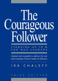 Title: The Courageous Follower: Standing Up to & for Our Leaders / Edition 3, Author: Ira Chaleff