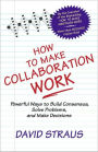 How to Make Collaboration Work: Powerful Ways to Build Consensus, Solve Problems, and Make Decisions