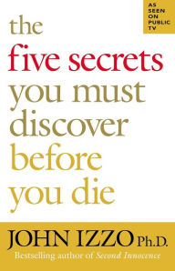 Title: The Five Secrets You Must Discover Before You Die, Author: John Izzo