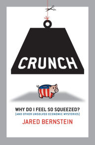 Title: Crunch: Why Do I Feel So Squeezed? (and Other Unsolved Economic Mysteries), Author: Jared Bernstein