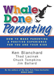 Title: Whale Done Parenting: How to Make Parenting a Positive Experience for You and Your Kids, Author: Ken Blanchard