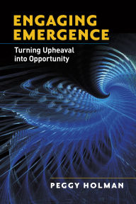 Title: Engaging Emergence: Turning Upheaval into Opportunity, Author: Peggy Holman