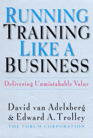 Title: Running Training Like a Business: Delivering Unmistakable Value, Author: David Van Adelsberg