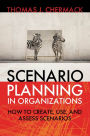 Scenario Planning in Organizations: How to Create, Use, and Assess Scenarios