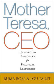 Title: Mother Teresa, CEO: Unexpected Principles for Practical Leadership, Author: Ruma Bose