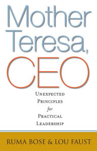 Title: Mother Teresa, CEO: Unexpected Principles for Practical Leadership, Author: Ruma Bose