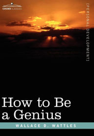 Title: How to Be a Genius or the Science of Being Great, Author: Wallace D Wattles