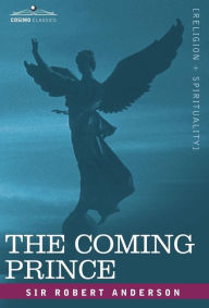 Title: The Coming Prince: The Marvelous Prophecy of Daniel's Seventy Weeks Concerning the Antichrist, Author: Robert Anderson