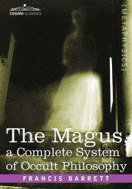 Title: The Magus, a Complete System of Occult Philosophy, Author: Francis Barrett