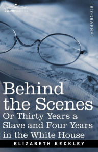 Title: Behind the Scenes Or, Thirty Years a Slave and Four Years in the White House, Author: Elizabeth Keckley