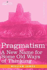 Title: Pragmatism: A New Name for Some Old Ways of Thinking, Author: William James