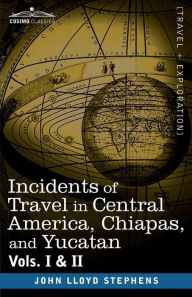 Title: Incidents of Travel in Central America, Chiapas, and Yucatan, Vols. I and II, Author: John Lloyd Stephens