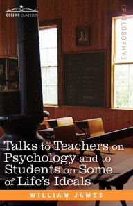 Title: Talks to Teachers on Psychology and to Students on Some of Life S Ideals, Author: William James